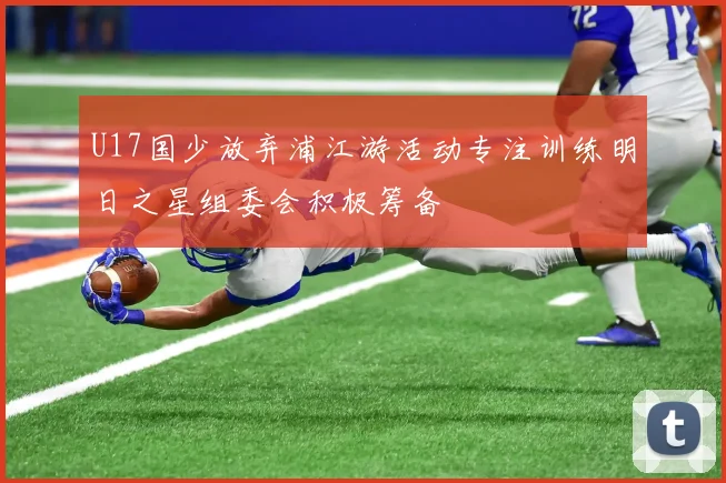 U17国少放弃浦江游活动专注训练明日之星组委会积极筹备
