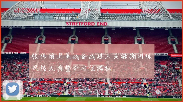 张伟丽卫冕战备战进入关键期训练风格大调整全方位揭秘